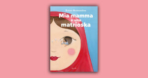 Mia mamma è una matrioska: con Ester Armanino alla scoperta della figura materna